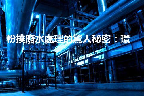 粉撲廢水處理的驚人秘密：環(huán)保新技術大揭秘！